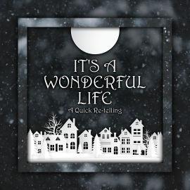 It’s a Wonderful Life - A Quick Retelling