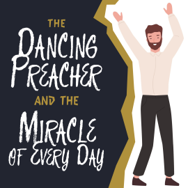 The Dancing Preacher and the Miracle of Every Day